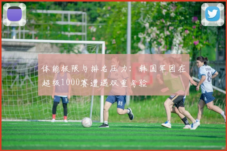 体能极限与排名压力：韩国军团在超级1000赛遭遇双重考验 - 百度体育推荐