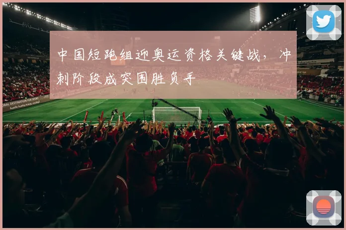 中国短跑组迎奥运资格关键战，冲刺阶段成突围胜负手 - 百度体育推荐