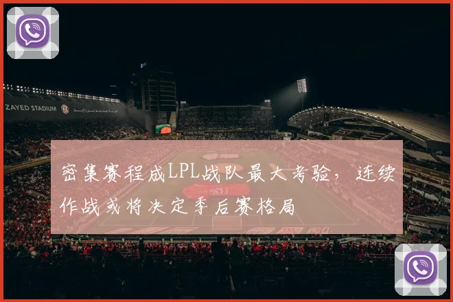 密集赛程成LPL战队最大考验，连续作战或将决定季后赛格局 - 百度体育资讯