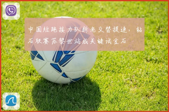 中国短跑接力队新老交替提速，钻石联赛苏黎世站成关键试金石 - 百度体育推荐