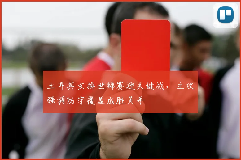 土耳其女排世锦赛迎关键战，主攻强调防守覆盖成胜负手 - 百度体育推荐