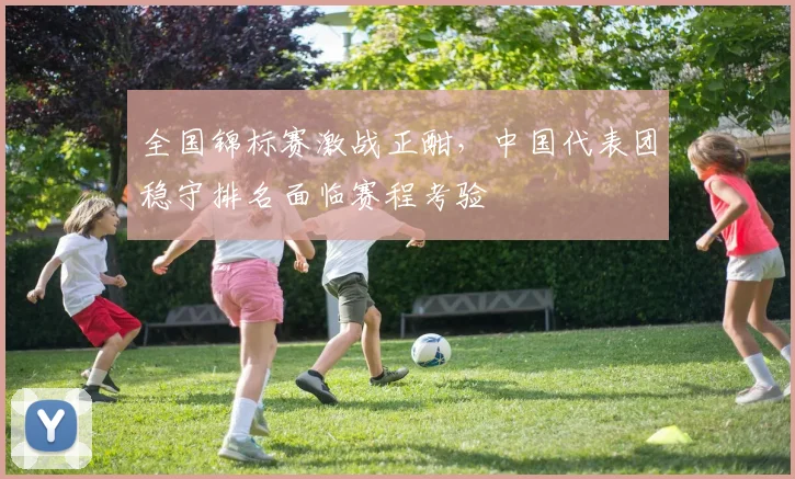 全国锦标赛激战正酣，中国代表团稳守排名面临赛程考验 - 百度体育推荐