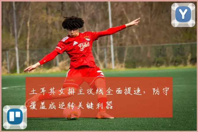 土耳其女排主攻线全面提速，防守覆盖成逆转关键利器 - 百度体育推荐