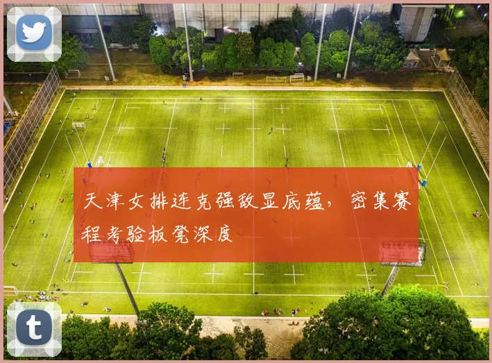 天津女排连克强敌显底蕴，密集赛程考验板凳深度 - 百度体育推荐