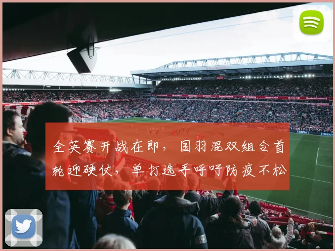 全英赛开战在即，国羽混双组合首轮迎硬仗，单打选手呼吁防疫不松懈 - 百度体育图集