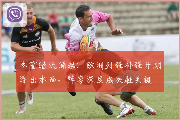 冬窗暗流涌动：欧洲列强补强计划浮出水面，阵容深度成决胜关键 - 百度体育推荐