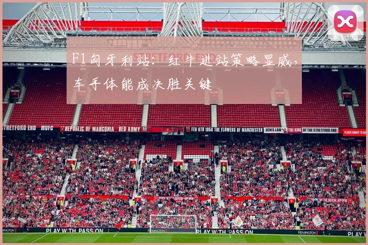 F1匈牙利站：红牛进站策略显威，车手体能成决胜关键 - 百度体育推荐