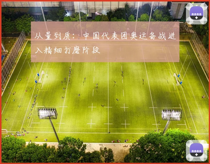 从量到质：中国代表团奥运备战进入精细打磨阶段 - 百度体育推荐