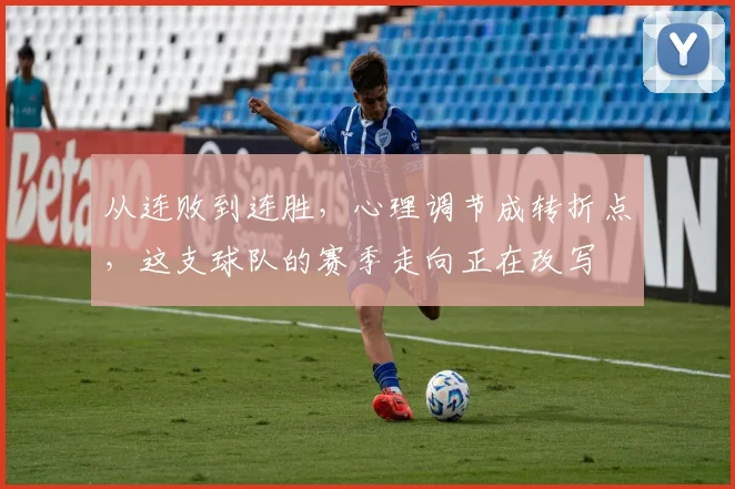 从连败到连胜，心理调节成转折点，这支球队的赛季走向正在改写 - 百度体育推荐