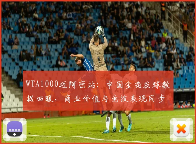 WTA1000迈阿密站：中国金花发球数据回暖，商业价值与竞技表现同步攀升 - 百度体育推荐