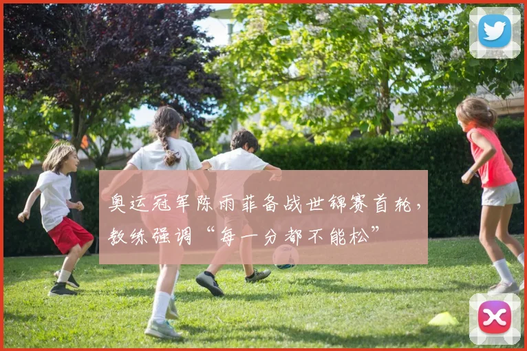 奥运冠军陈雨菲备战世锦赛首轮，教练强调“每一分都不能松” - 百度体育推荐