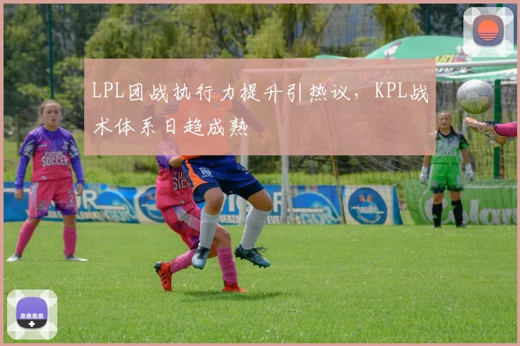 LPL团战执行力提升引热议,KPL战术体系日趋成熟 - 百度体育推荐