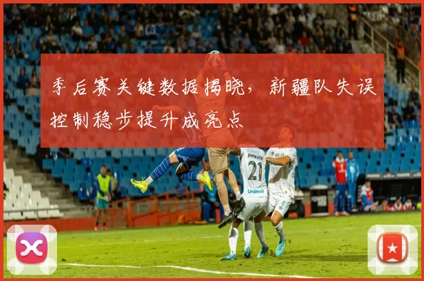 季后赛关键数据揭晓，新疆队失误控制稳步提升成亮点 - 百度体育资讯