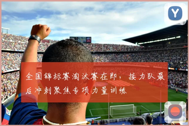 全国锦标赛淘汰赛在即，接力队最后冲刺聚焦专项力量训练 - 百度体育推荐