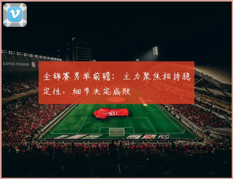 全锦赛男单前瞻：主力聚焦相持稳定性，细节决定成败 - 百度体育图集