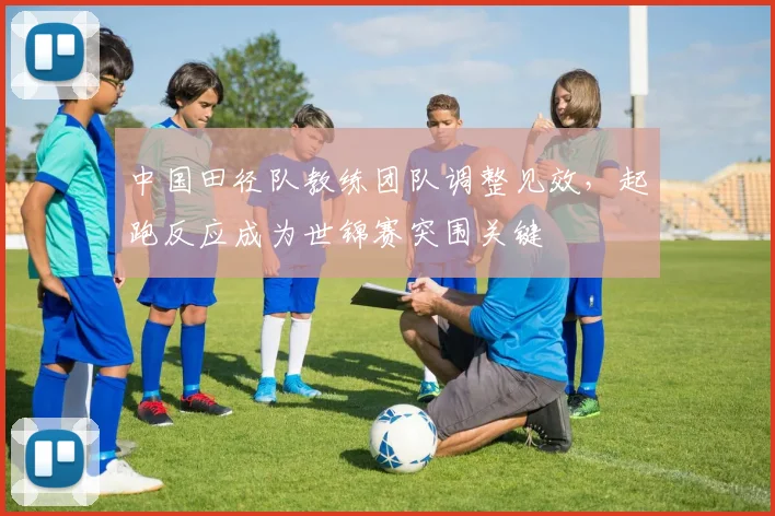 中国田径队教练团队调整见效，起跑反应成为世锦赛突围关键 - 百度体育推荐